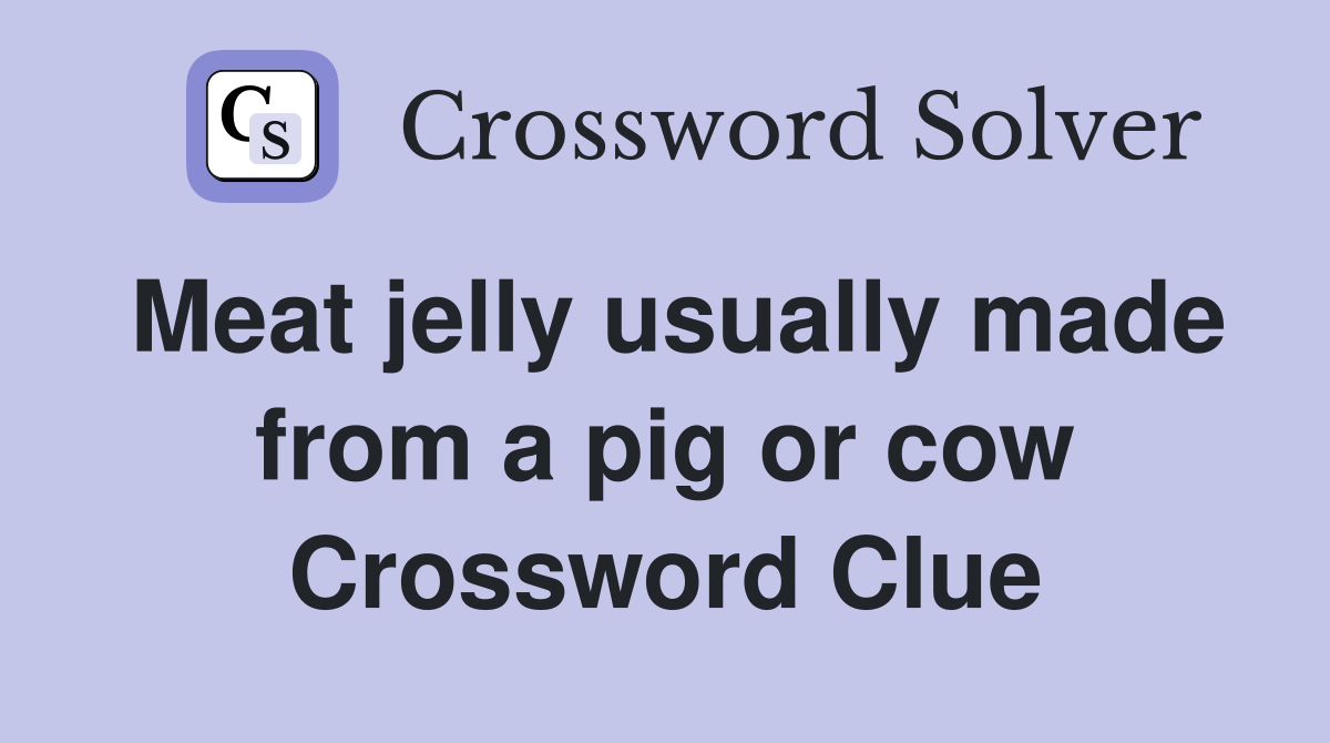 Meat jelly usually made from a pig or cow Crossword Clue Answers